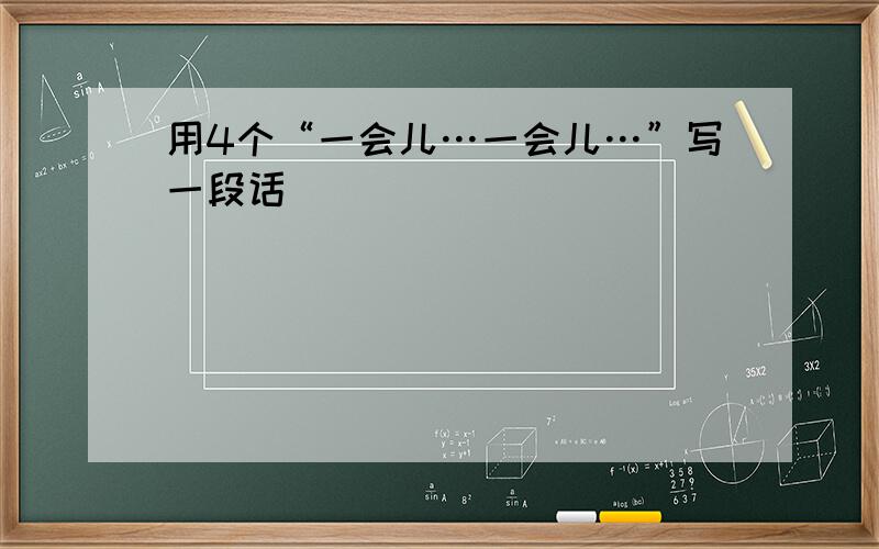 用4个“一会儿…一会儿…”写一段话