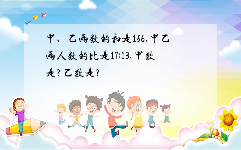 甲、乙两数的和是156,甲乙两人数的比是17:13,甲数是?乙数是?