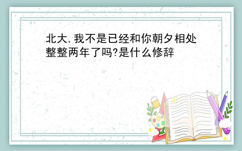 北大,我不是已经和你朝夕相处整整两年了吗?是什么修辞