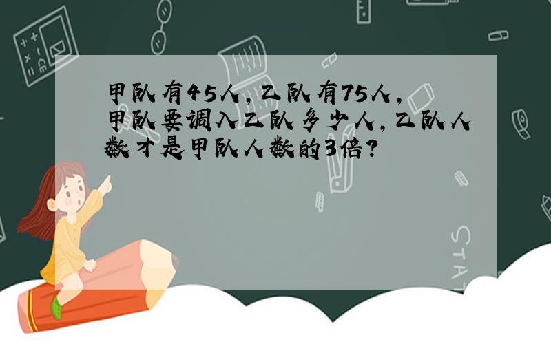 甲队有45人,乙队有75人,甲队要调入乙队多少人,乙队人数才是甲队人数的3倍?