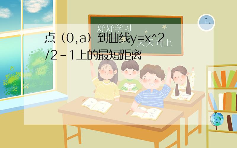 点（0,a）到曲线y=x^2/2-1上的最短距离