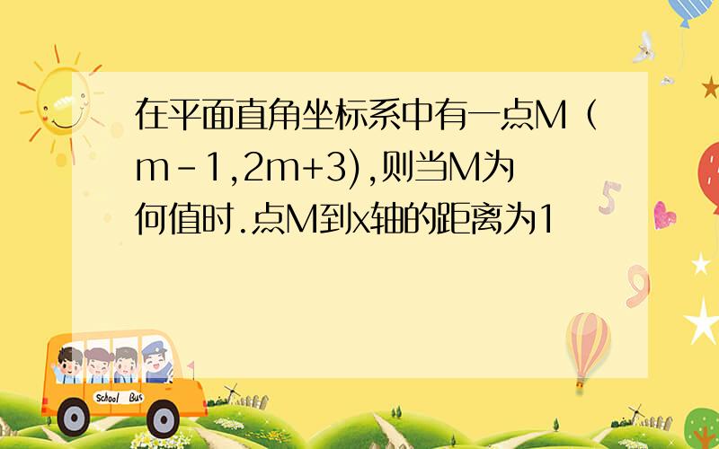 在平面直角坐标系中有一点M（m-1,2m+3),则当M为何值时.点M到x轴的距离为1