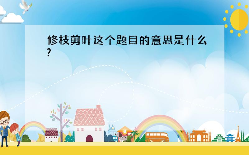 修枝剪叶这个题目的意思是什么?