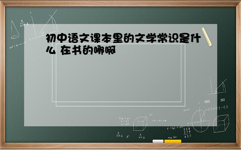 初中语文课本里的文学常识是什么 在书的哪啊