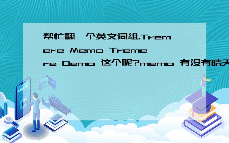 帮忙翻一个英文词组.Tremere Memo Tremere Demo 这个呢?memo 有没有晴天的意思？像你这么翻译