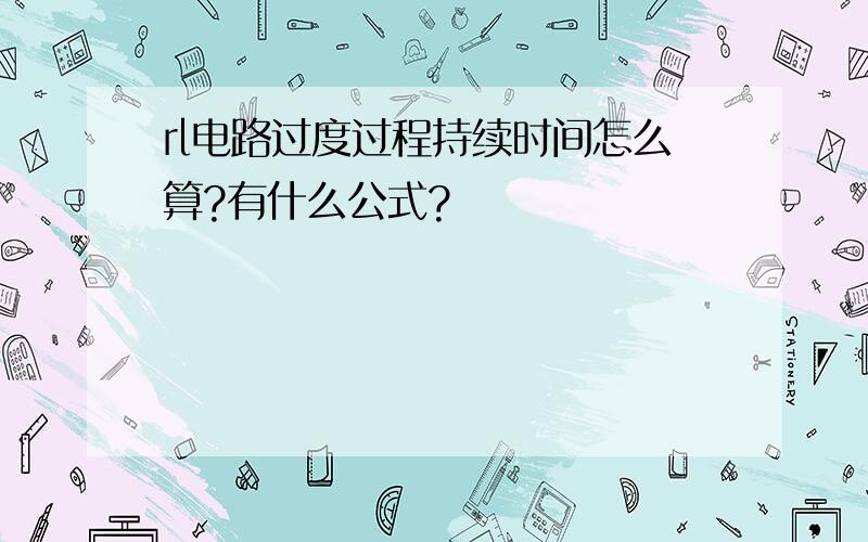 rl电路过度过程持续时间怎么算?有什么公式?