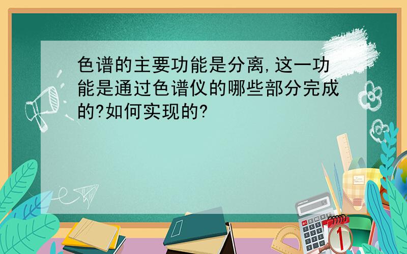 色谱的主要功能是分离,这一功能是通过色谱仪的哪些部分完成的?如何实现的?