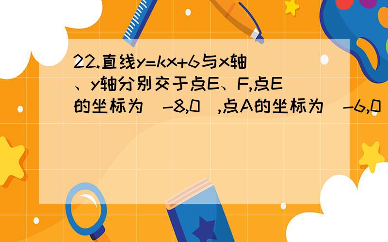 22.直线y=kx+6与x轴、y轴分别交于点E、F,点E的坐标为（-8,0）,点A的坐标为（-6,0）