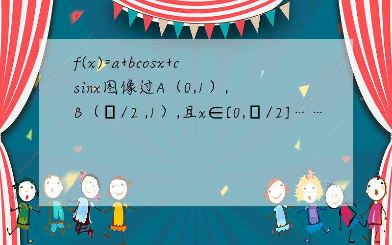 f(x)=a+bcosx+csinx图像过A（0,1）,B（π/2 ,1）,且x∈[0,π/2]……