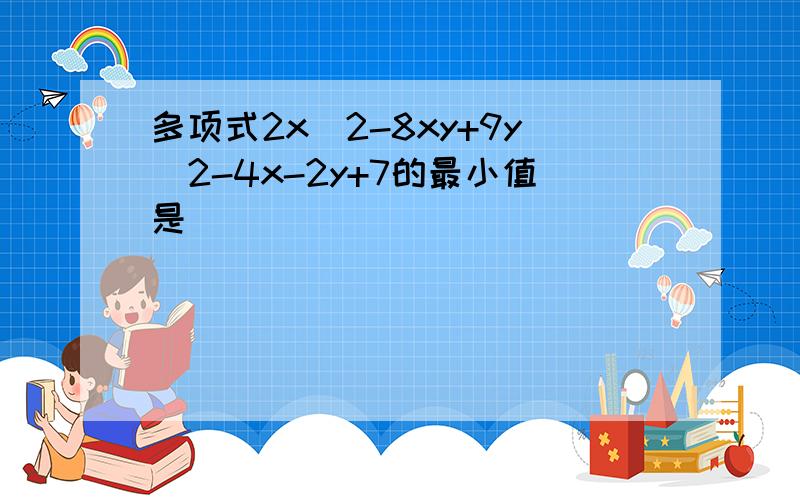 多项式2x^2-8xy+9y^2-4x-2y+7的最小值是