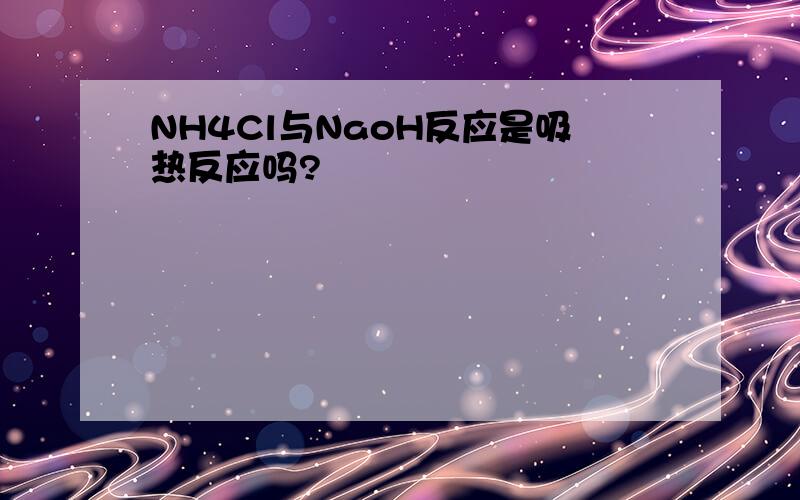 NH4Cl与NaoH反应是吸热反应吗?