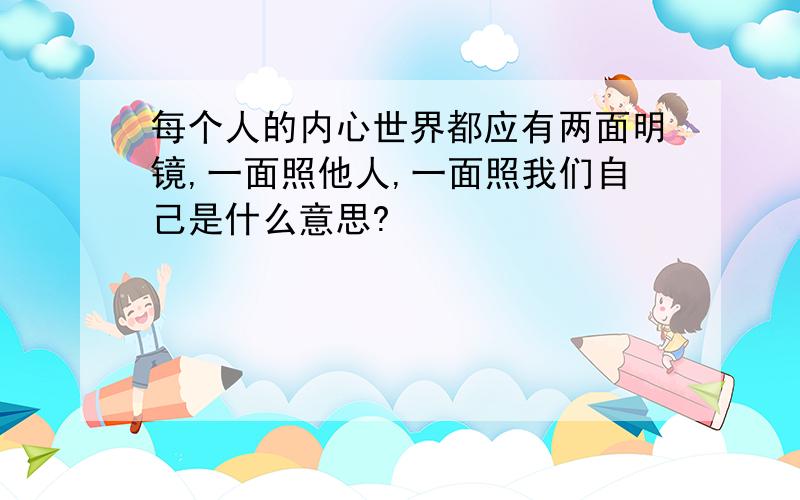 每个人的内心世界都应有两面明镜,一面照他人,一面照我们自己是什么意思?