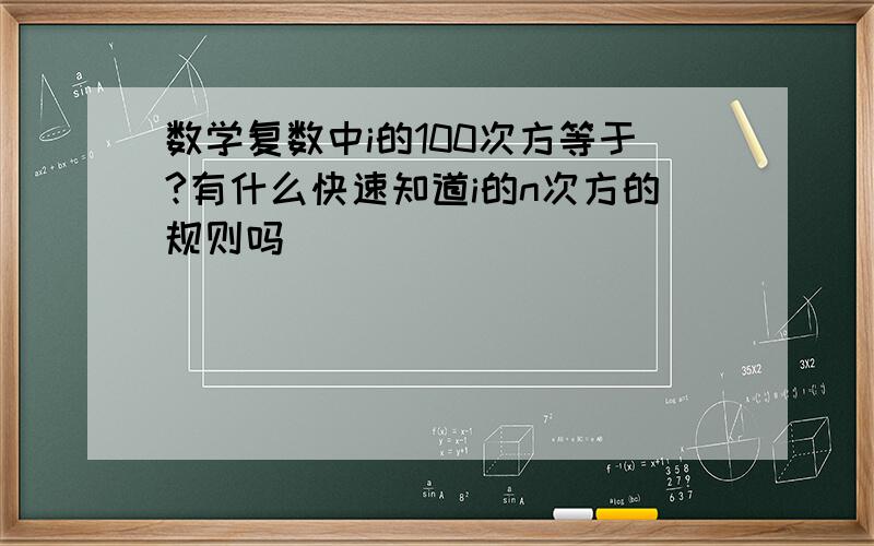 数学复数中i的100次方等于?有什么快速知道i的n次方的规则吗