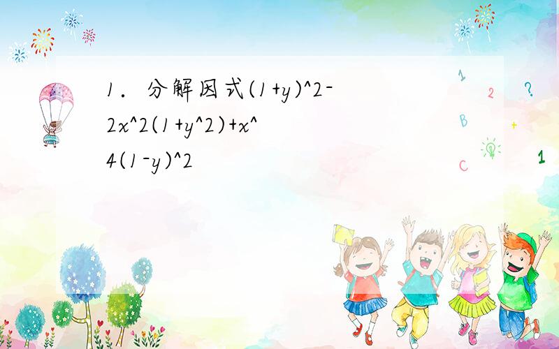 1．分解因式(1+y)^2-2x^2(1+y^2)+x^4(1-y)^2