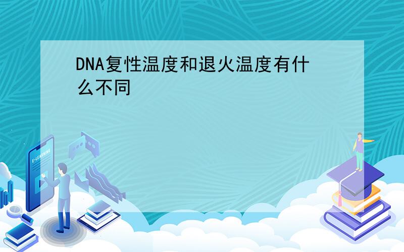 DNA复性温度和退火温度有什么不同