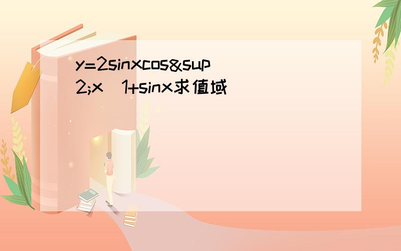 y=2sinxcos²x／1+sinx求值域