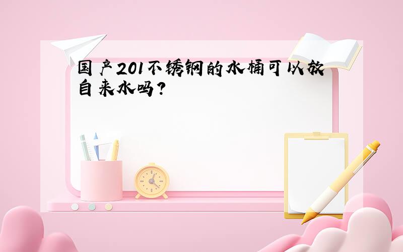 国产201不锈钢的水桶可以放自来水吗?