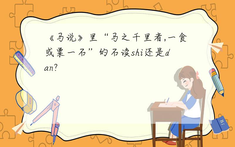 《马说》里“马之千里者,一食或粟一石”的石读shi还是dan?