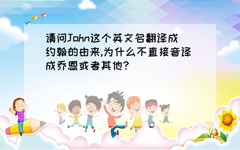 请问John这个英文名翻译成约翰的由来,为什么不直接音译成乔恩或者其他?