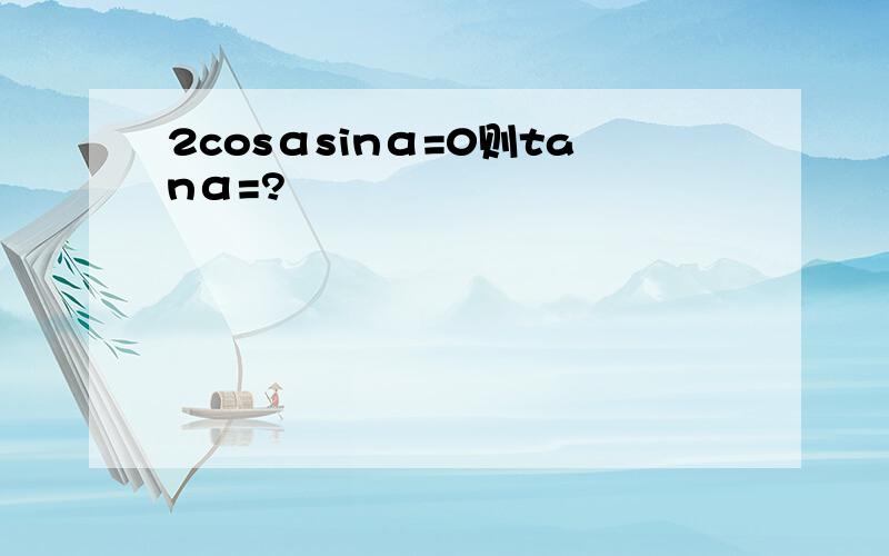 2cosαsinα=0则tanα=?