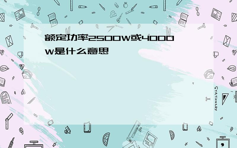 额定功率2500W或4000W是什么意思