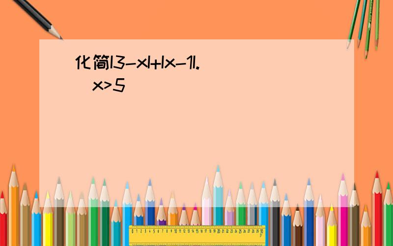 化简I3-xI+Ix-1I.(x>5)