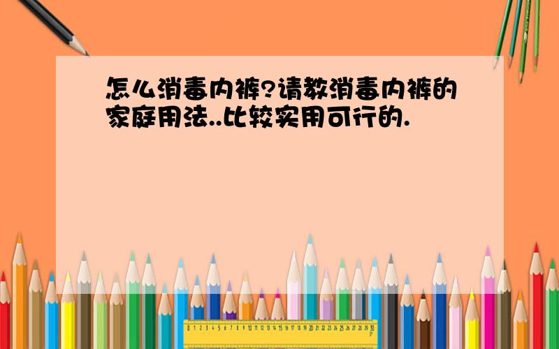 怎么消毒内裤?请教消毒内裤的家庭用法..比较实用可行的.