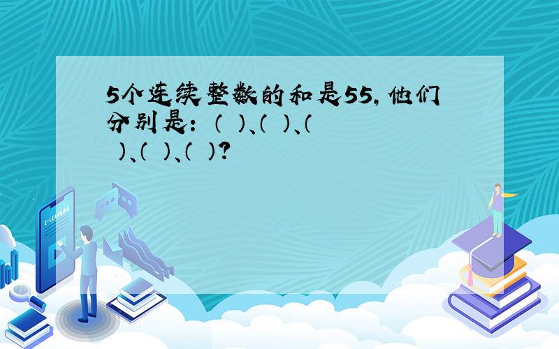 5个连续整数的和是55,他们分别是： （ ）、（ ）、（ ）、（ ）、（ ）?