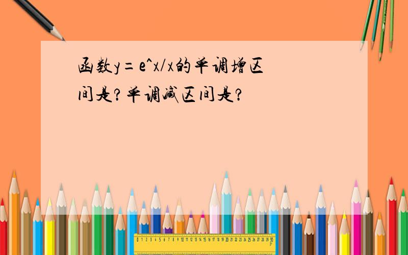 函数y=e^x/x的单调增区间是?单调减区间是?