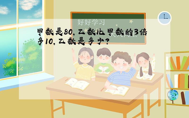 甲数是80,乙数比甲数的3倍多10,乙数是多少?