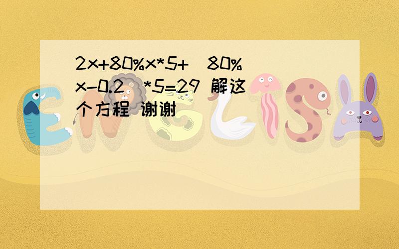 2x+80%x*5+(80%x-0.2)*5=29 解这个方程 谢谢