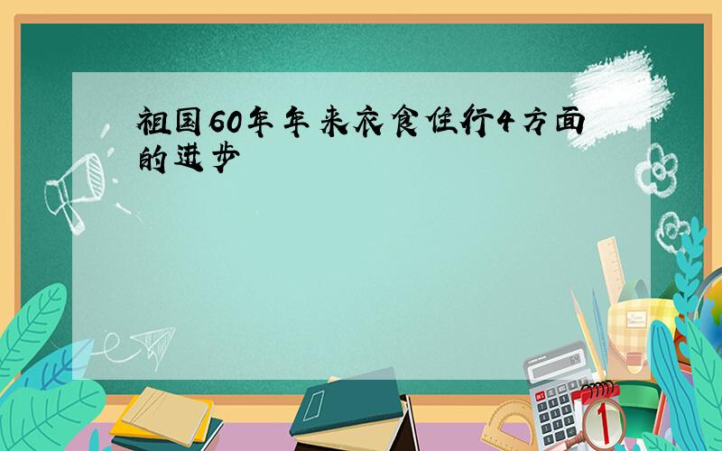 祖国60年年来衣食住行4方面的进步