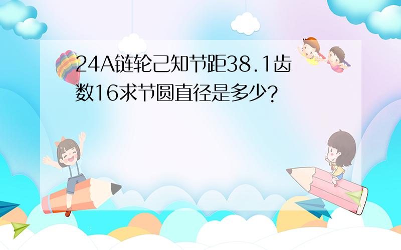 24A链轮己知节距38.1齿数16求节圆直径是多少?