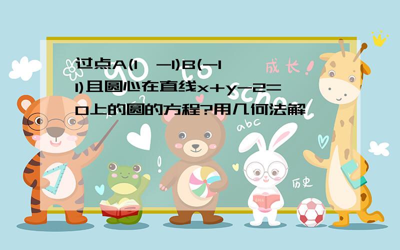 过点A(1,-1)B(-1,1)且圆心在直线x+y-2=0上的圆的方程?用几何法解,