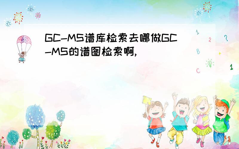 GC-MS谱库检索去哪做GC-MS的谱图检索啊,