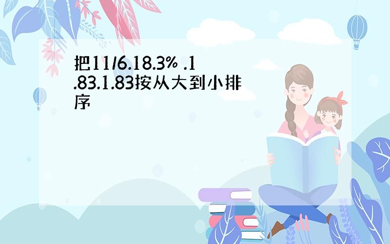 把11/6.18.3% .1.83.1.83按从大到小排序