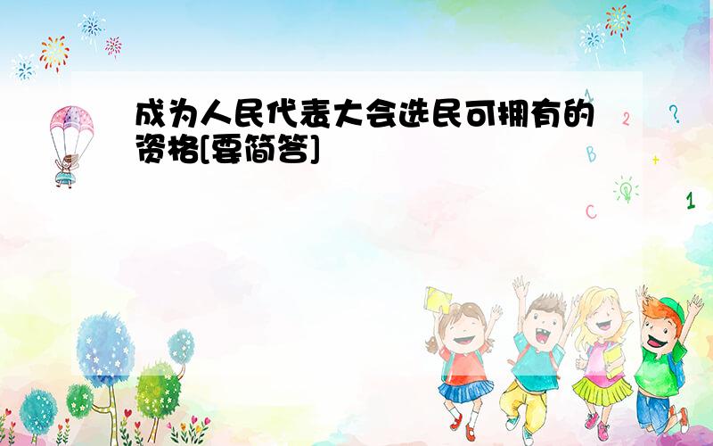 成为人民代表大会选民可拥有的资格[要简答]