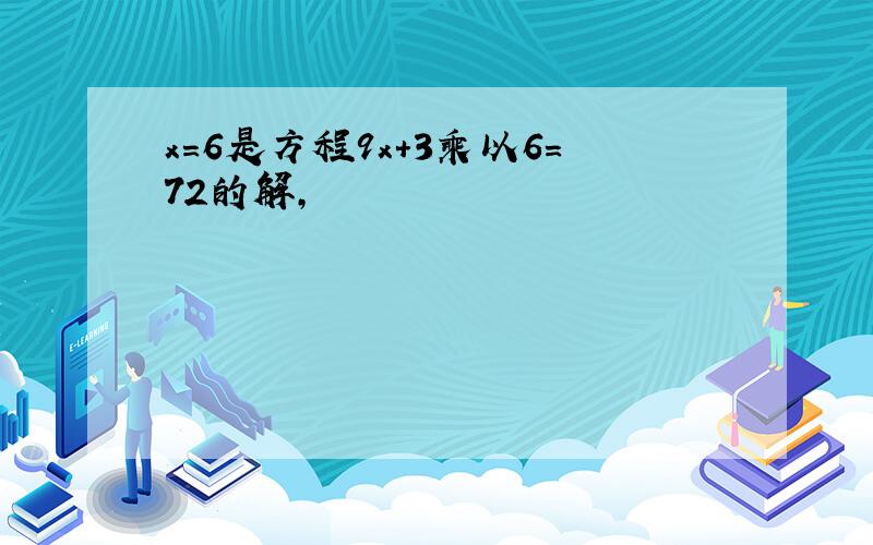 x=6是方程9x+3乘以6=72的解,