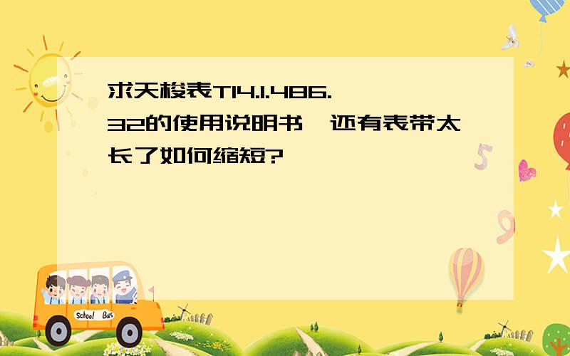 求天梭表T14.1.486.32的使用说明书,还有表带太长了如何缩短?