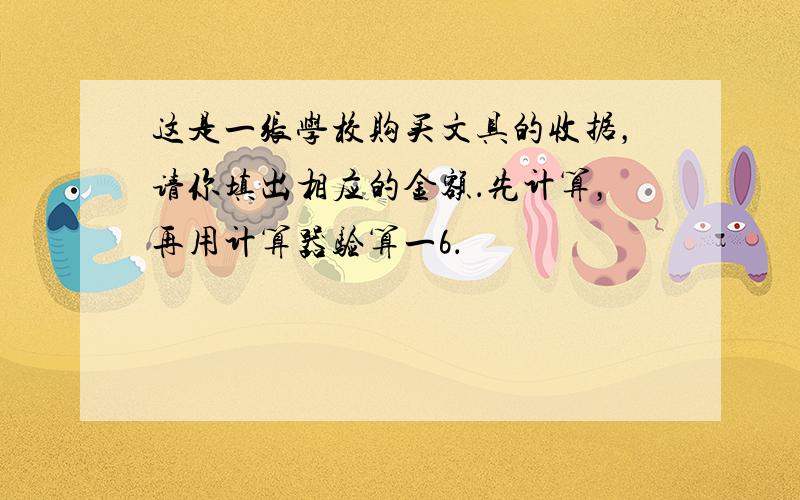 这是一张学校购买文具的收据，请你填出相应的金额．先计算，再用计算器验算一6．