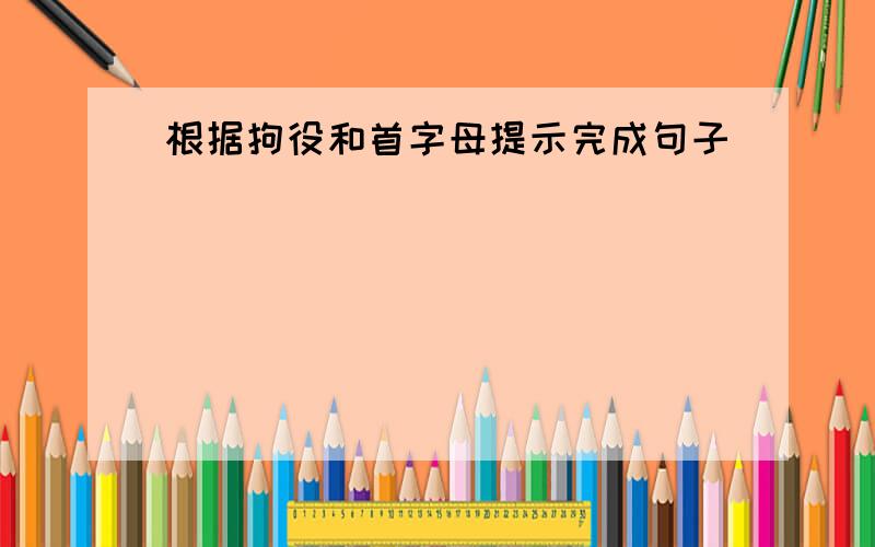 根据拘役和首字母提示完成句子