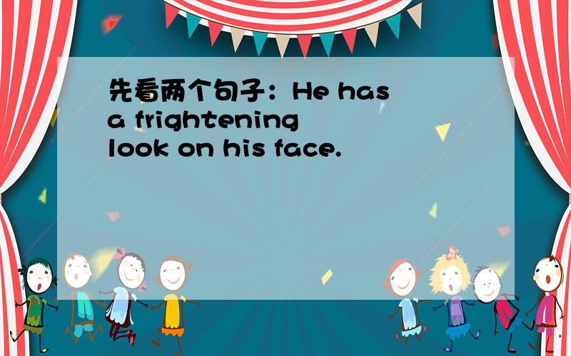 先看两个句子：He has a frightening look on his face.