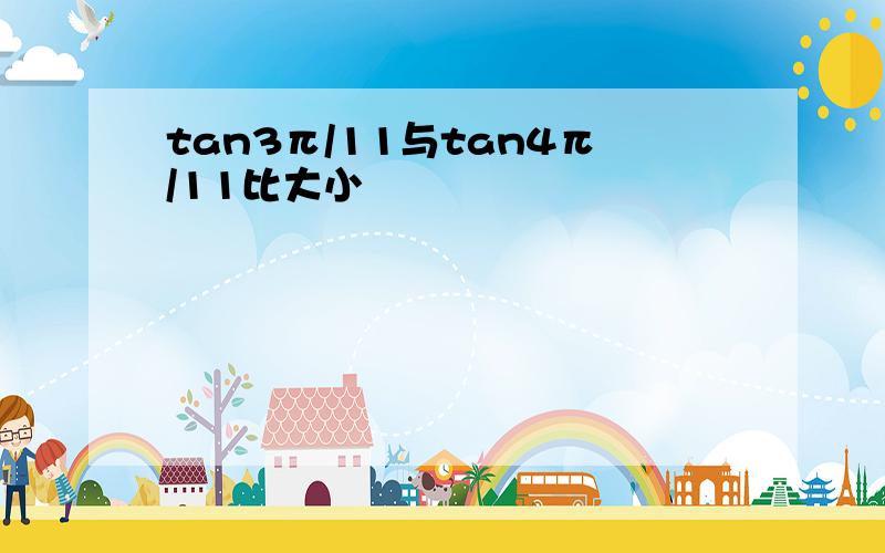 tan3π/11与tan4π/11比大小