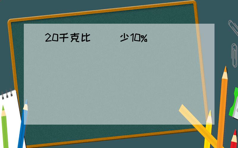 20千克比（ ）少10%