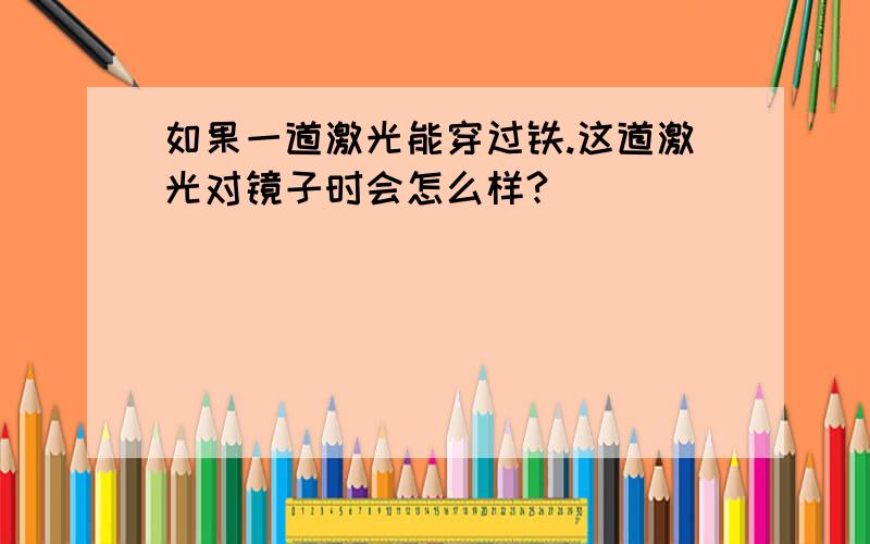 如果一道激光能穿过铁.这道激光对镜子时会怎么样?