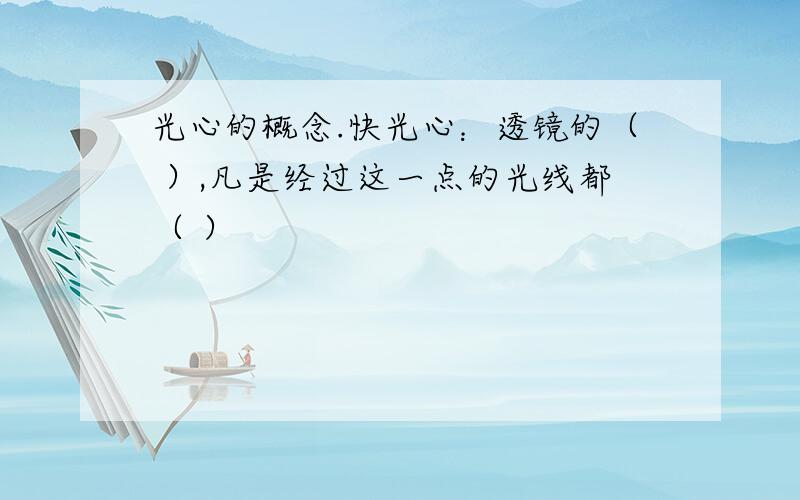 光心的概念.快光心：透镜的（ ）,凡是经过这一点的光线都（ ）