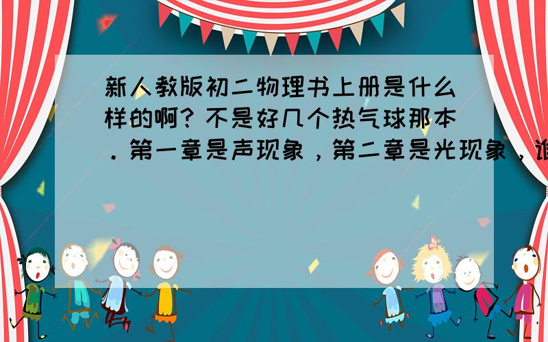 新人教版初二物理书上册是什么样的啊？不是好几个热气球那本。第一章是声现象，第二章是光现象，谁能把新人教版的初二物理上下册