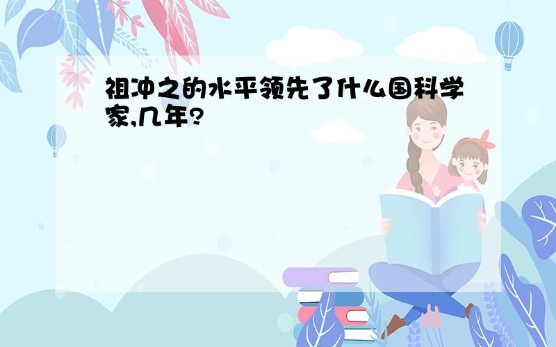 祖冲之的水平领先了什么国科学家,几年?