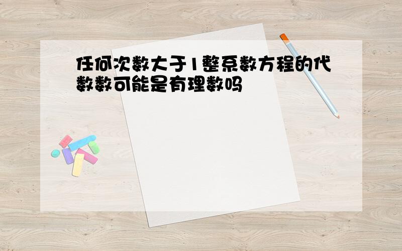 任何次数大于1整系数方程的代数数可能是有理数吗