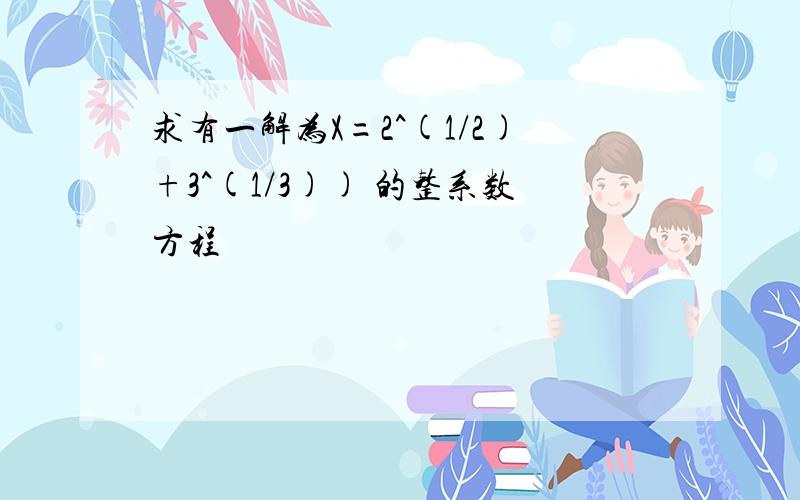 求有一解为X=2^(1/2)+3^(1/3)) 的整系数方程